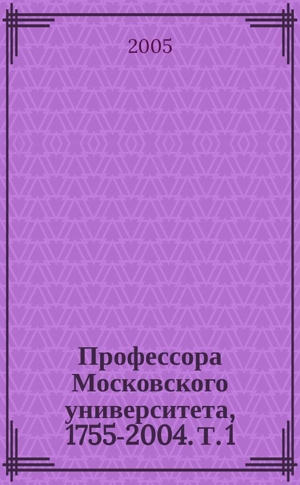 Профессора Московского университета, 1755-2004. Т. 1 : А - Л