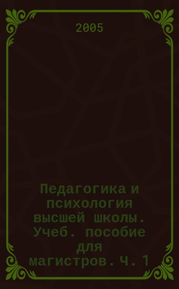 Педагогика и психология высшей школы. Учеб. пособие для магистров. Ч. 1