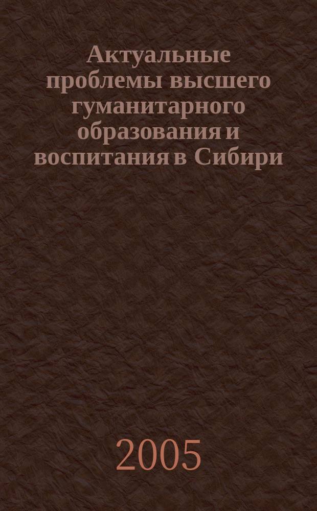 Актуальные проблемы высшего гуманитарного образования и воспитания в Сибири : III Межвуз. науч.-метод. конф. : сб. науч. ст