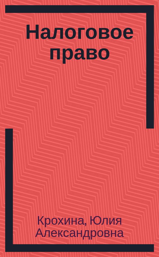 Налоговое право : учеб. для вузов : для студентов, обучающихся по направлению подгот. 521400 "Юриспруденция" и по специальностям 021100 "Юриспруденция", 023100 "Правоохран. деятельность"