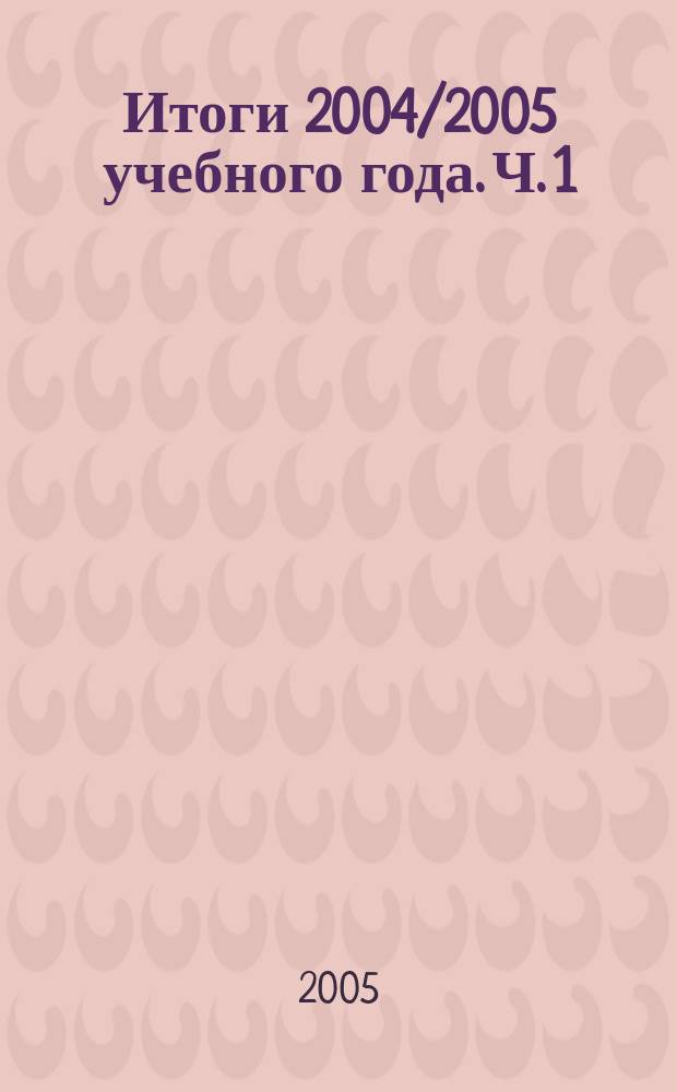 Итоги 2004/2005 учебного года. Ч. 1