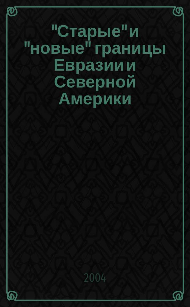"Старые" и "новые" границы Евразии и Северной Америки: проблемы безопасности и сотрудничества = "Old" and "new" borders of Eurasia and North America: problems of security and cooperation : материалы Международной конференции, г. Волгоград, 26-28 апреля 2004 г