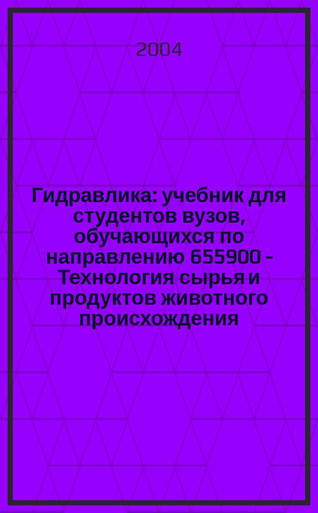 Гидравлика : учебник для студентов вузов, обучающихся по направлению 655900 - Технология сырья и продуктов животного происхождения, специальности : 271000 -Технология рыбы и рыбных продуктов, 271100 - Технология молока и молочных продуктов, 270900 - Технология мяса и мясных продуктов; направления 655800 - Пищевая инженерия, специальности: 170600 - Машины и аппараты пищевых производств, 271300 - Пищевая инженерия малых предприятий