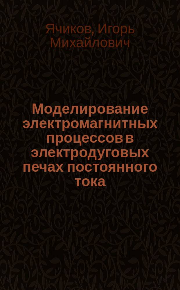 Моделирование электромагнитных процессов в электродуговых печах постоянного тока : монография