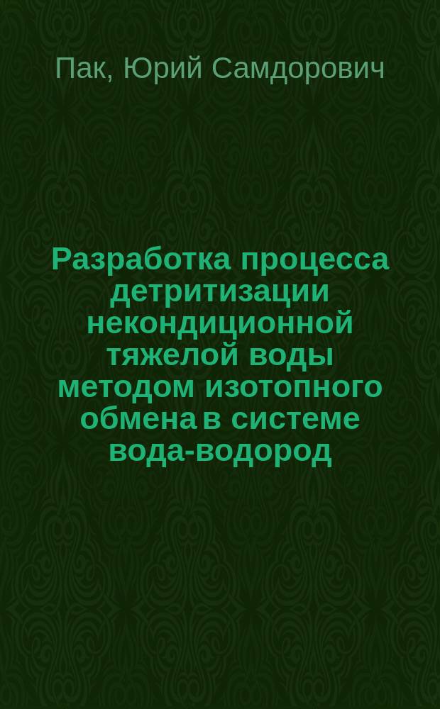 Разработка процесса детритизации некондиционной тяжелой воды методом изотопного обмена в системе вода-водород : автореф. дис. на соиск. учен. степ. к.т.н. : спец. 05.17.02