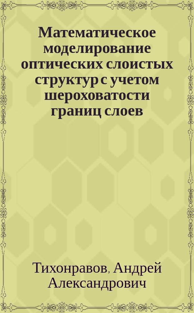 Математическое моделирование оптических слоистых структур с учетом шероховатости границ слоев : автореф. дис. на соиск. учен. степ. к.ф.-м.н. : спец. 05.13.18
