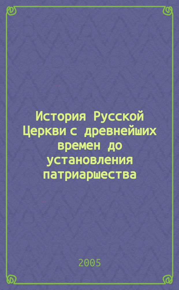 История Русской Церкви с древнейших времен до установления патриаршества : учебное пособие
