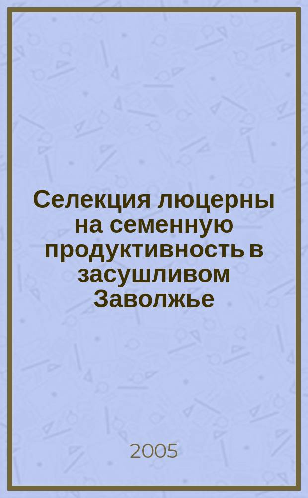 Селекция люцерны на семенную продуктивность в засушливом Заволжье : автореф. дис. на соиск. учен. степ. к.с.-х.н. : спец. 06.01.05; спец. 06.01.09