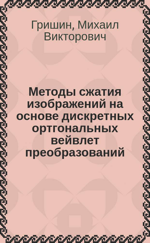 Методы сжатия изображений на основе дискретных ортгональных вейвлет преобразований : автореф. дис. на соиск. учен. степ. к.т.н. : спец. 05.13.13