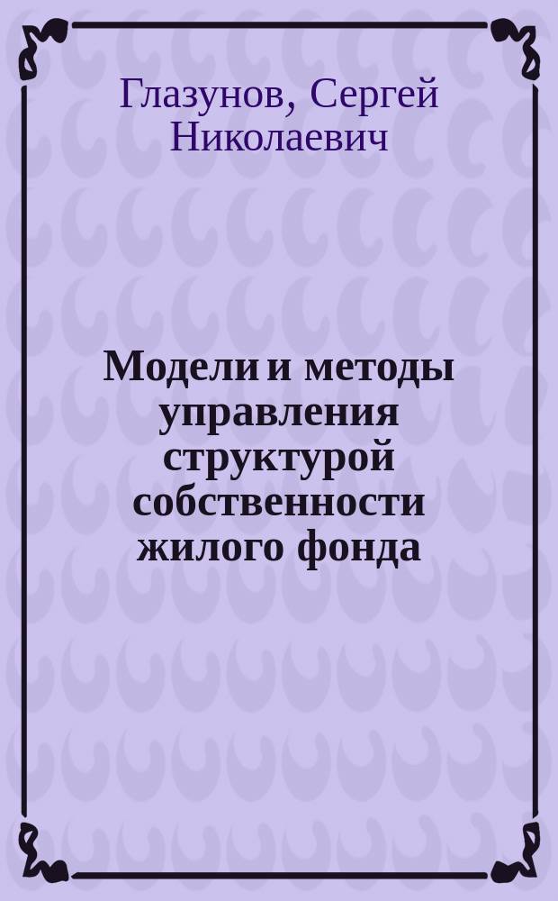 Модели и методы управления структурой собственности жилого фонда : автореф. дис. на соиск. учен. степ. к.т.н. : спец. 05.13.10