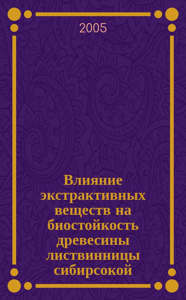 Влияние экстрактивных веществ на биостойкость древесины листвинницы сибирсокой : автореф. дис. на соиск. учен. степ. к.т.н. : спец. 05.21.03