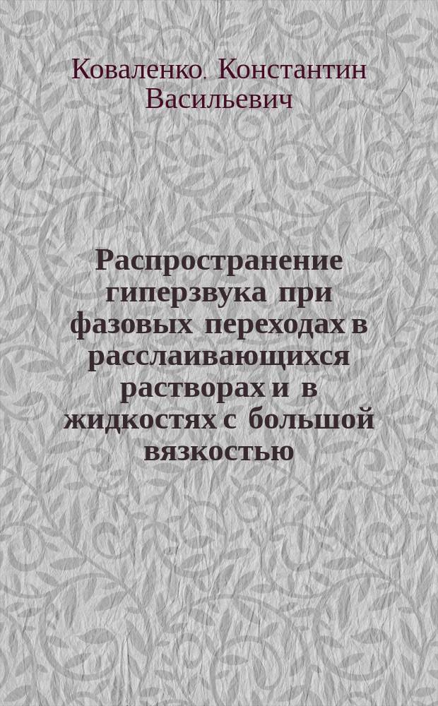 Распространение гиперзвука при фазовых переходах в расслаивающихся растворах и в жидкостях с большой вязкостью : автореф. дис. на соиск. учен. степ. к.ф.-м.н. : спец. 01.04.05