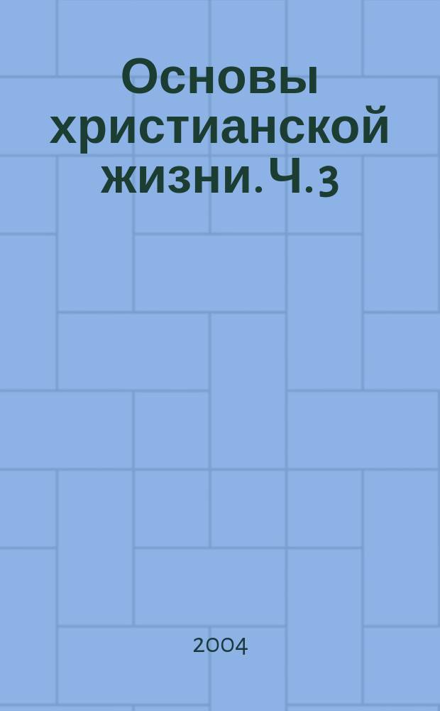 Основы христианской жизни. Ч. 3 : Хождение с Христом