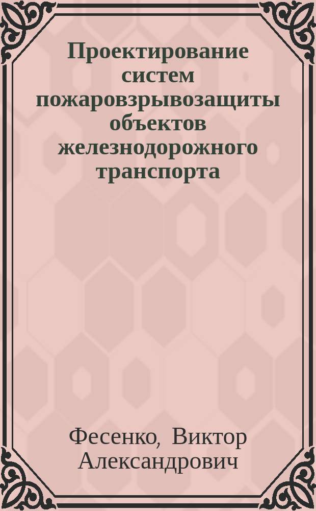 Проектирование систем пожаровзрывозащиты объектов железнодорожного транспорта : учебное пособие для студентов вузов железнодорожного транспорта