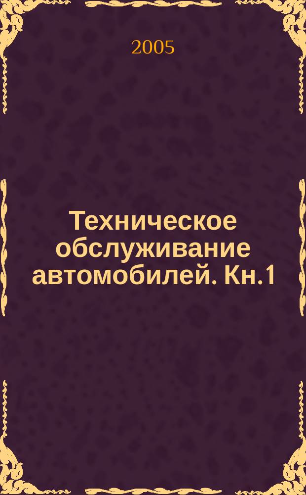 Техническое обслуживание автомобилей. Кн. 1 : Техническое обслуживание и текущий ремонт автомобилей