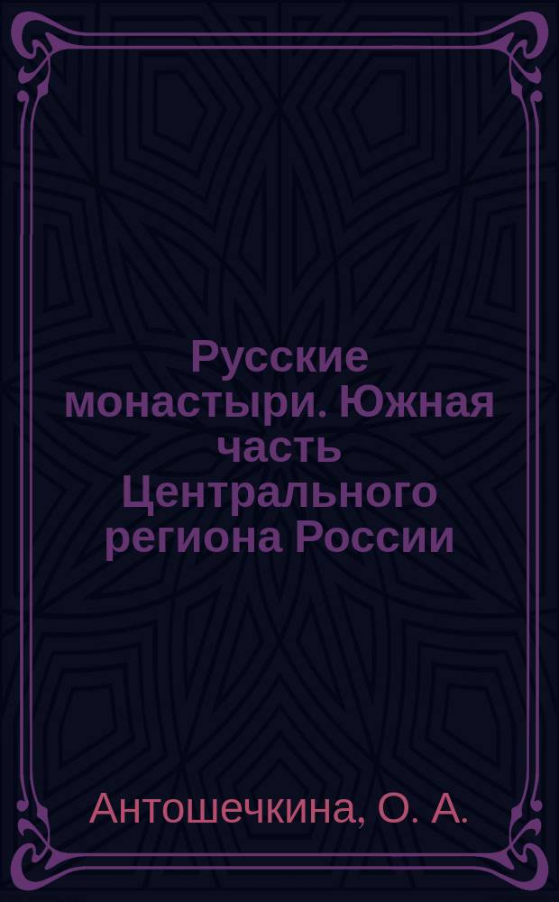 Русские монастыри. Южная часть Центрального региона России : Тамбовская и Мичуринская, Пензенская и Кузнецкая, Липецкая и Елецкая, Воронежская и Борисоглебская епархии