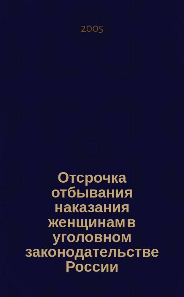Отсрочка отбывания наказания женщинам в уголовном законодательстве России : монография