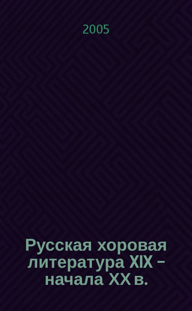 Русская хоровая литература XIX - начала ХХ в. : (светский жанр) : конспект лекций : учебное пособие для студентов высших учебных заведений, обучающихся по направлению 540700 (050700) Художественное образование, профиль "Музыкальное искусство"