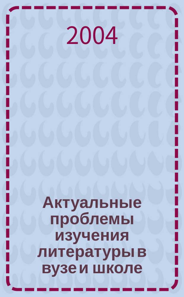 Актуальные проблемы изучения литературы в вузе и школе : материалы Всероссийской конференции и XXIX Зональной конференции литературоведов Поволжья "Актуальные проблемы изучения литературы в вузе и школе", (Тольятти, 12-14 октября 2004)