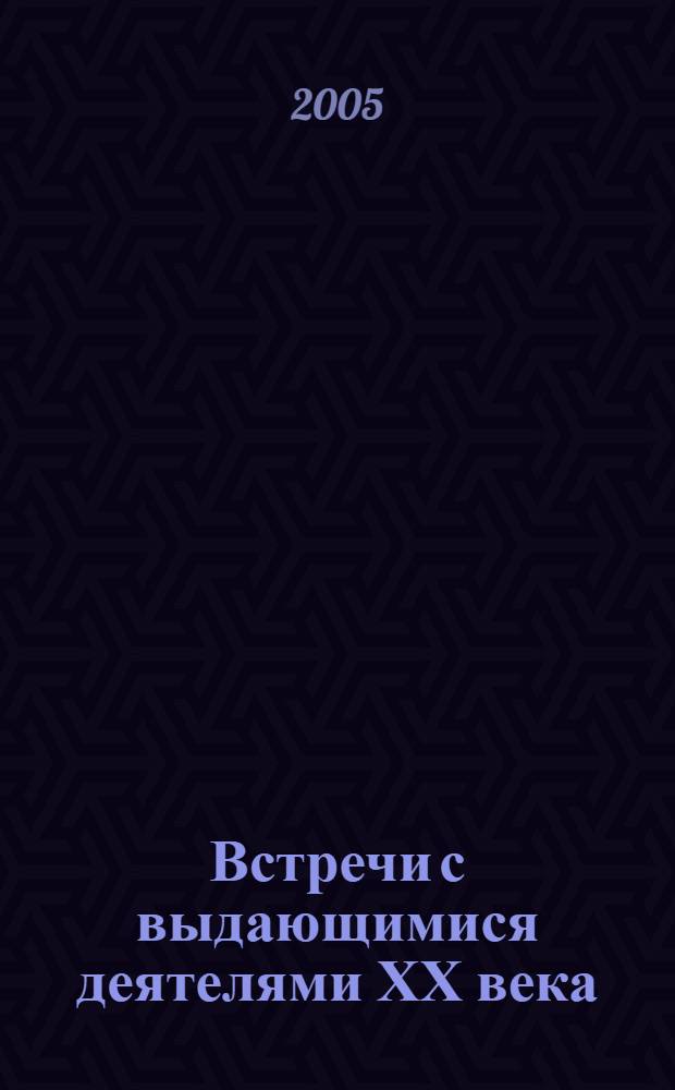 Встречи с выдающимися деятелями ХХ века : свидетельства современника