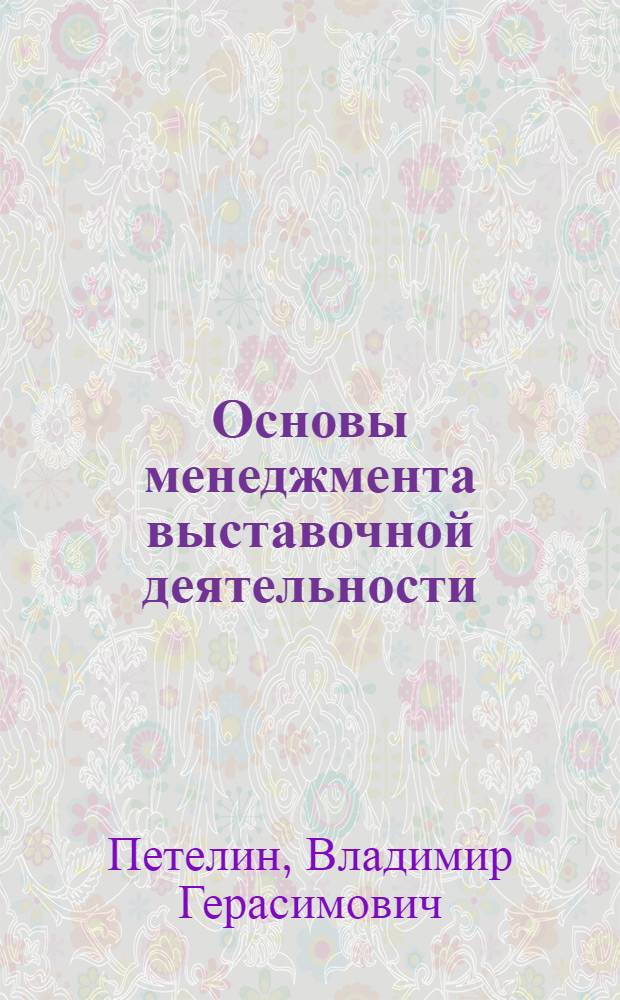 Основы менеджмента выставочной деятельности : учебник для студентов вузов по специальностям экономики и управления (060000), специальностям "Коммерция" (351300) и "Реклама" (350400)