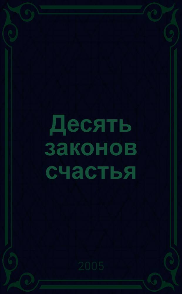 Десять законов счастья : способы заставить жизнь влюбиться в тебя