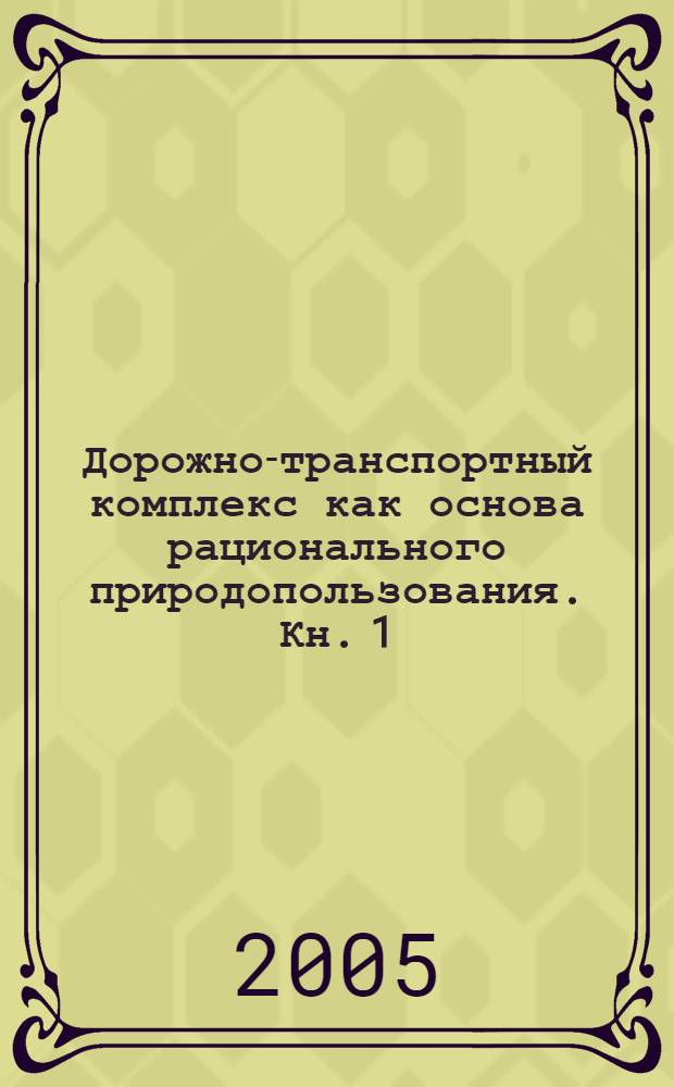 Дорожно-транспортный комплекс как основа рационального природопользования. Кн. 1