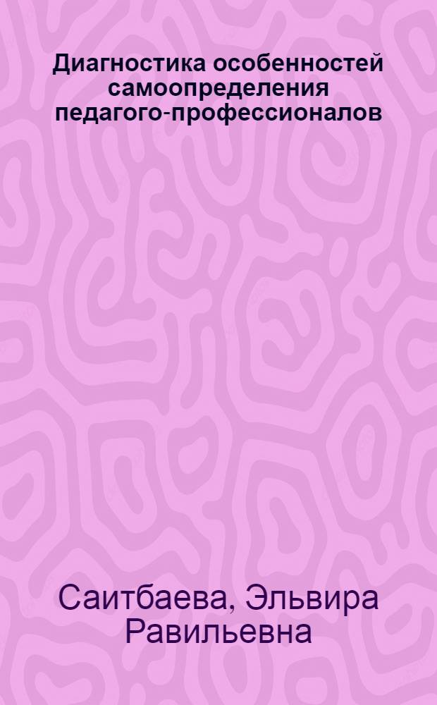 Диагностика особенностей самоопределения педагогов- профессионалов : учебно-методическое пособие