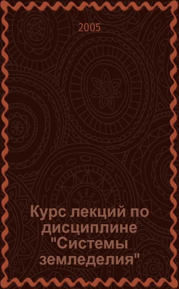 Курс лекций по дисциплине "Системы земледелия" : учеб. пособие для студентов, обучающихся по агрон. спец