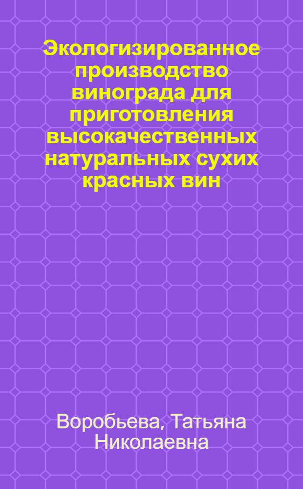 Экологизированное производство винограда для приготовления высокачественных натуральных сухих красных вин (исследования, агротехнологические разработки)