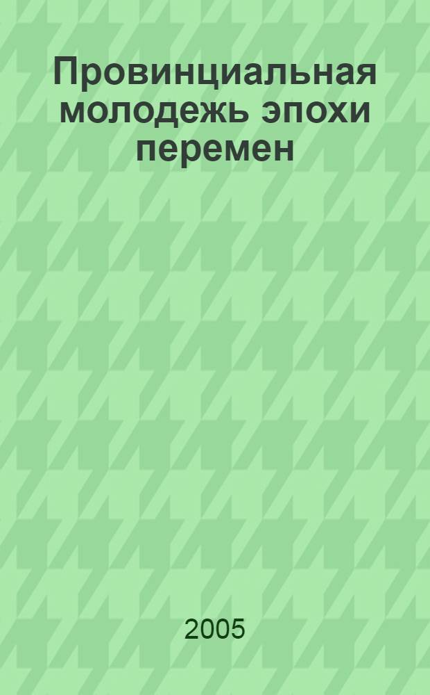 Провинциальная молодежь эпохи перемен : монография