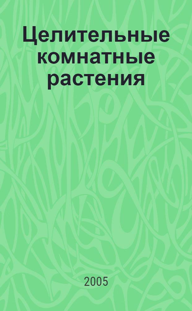 Целительные комнатные растения : золотой ус, инд. лук, каланхоэ, алоэ : выращивание, уход, размножение