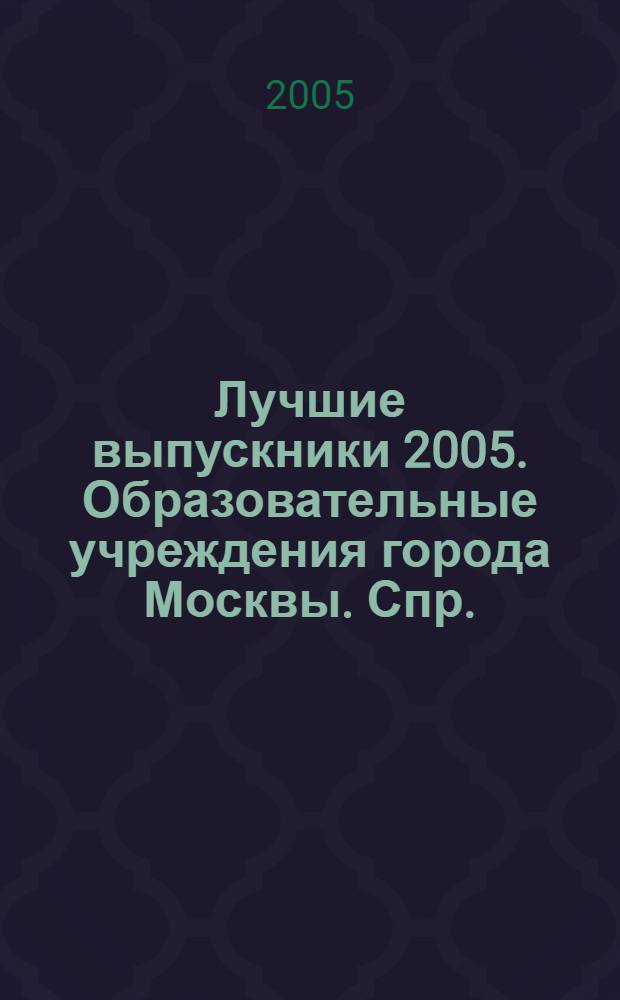 Лучшие выпускники 2005. Образовательные учреждения города Москвы. Спр.