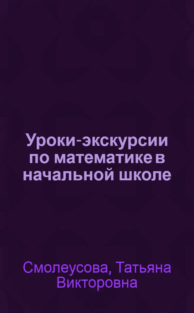 Уроки-экскурсии по математике в начальной школе : методическое пособие
