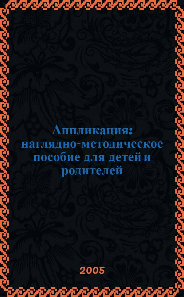 Аппликация : наглядно-методическое пособие для детей и родителей