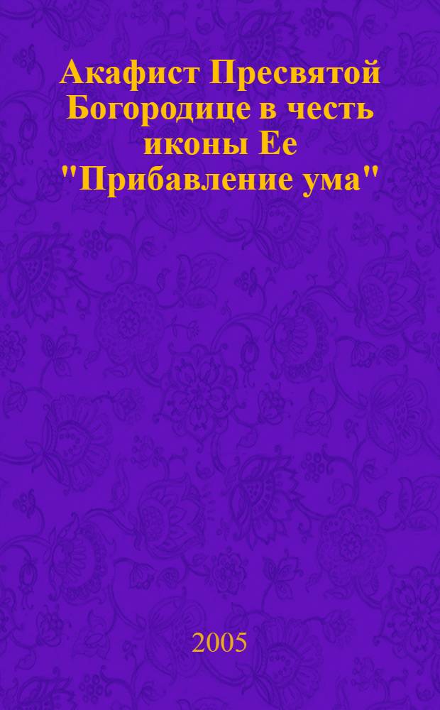 Акафист Пресвятой Богородице в честь иконы Ее "Прибавление ума"