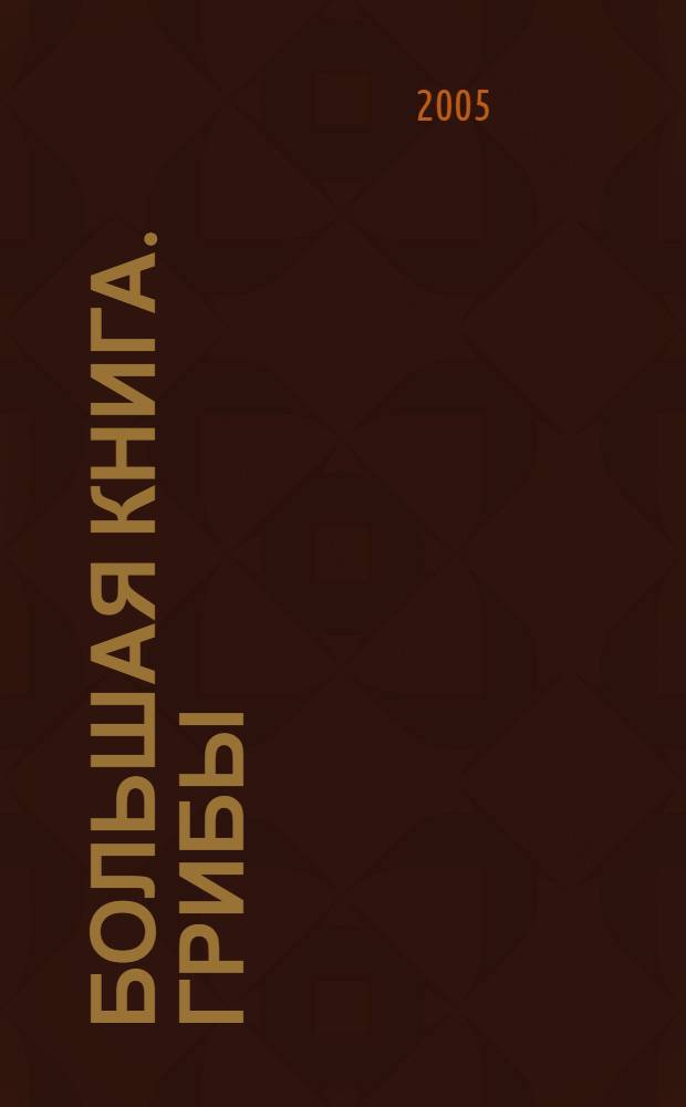 Большая книга. Грибы : более 400 видов