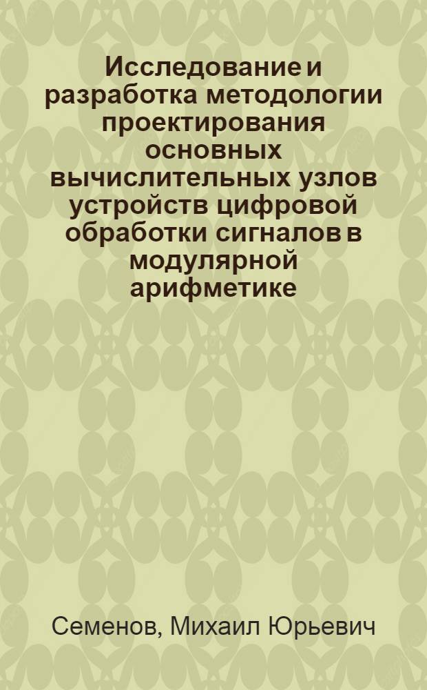 Исследование и разработка методологии проектирования основных вычислительных узлов устройств цифровой обработки сигналов в модулярной арифметике : автореф. дис. на соиск. учен. степ. к.т.н. : спец. 05.13.05
