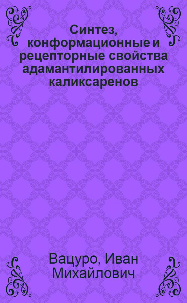 Синтез, конформационные и рецепторные свойства адамантилированных каликсаренов : автореф. дис. на соиск. учен. степ. к.х.н. : спец. 02.00.03