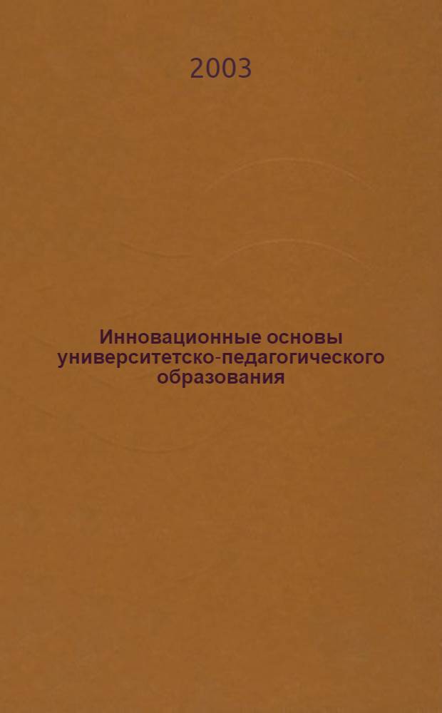 Инновационные основы университетско-педагогического образования : материалы международной научно-практической конференции, Ульяновск, 25-26 ноября 2003 года