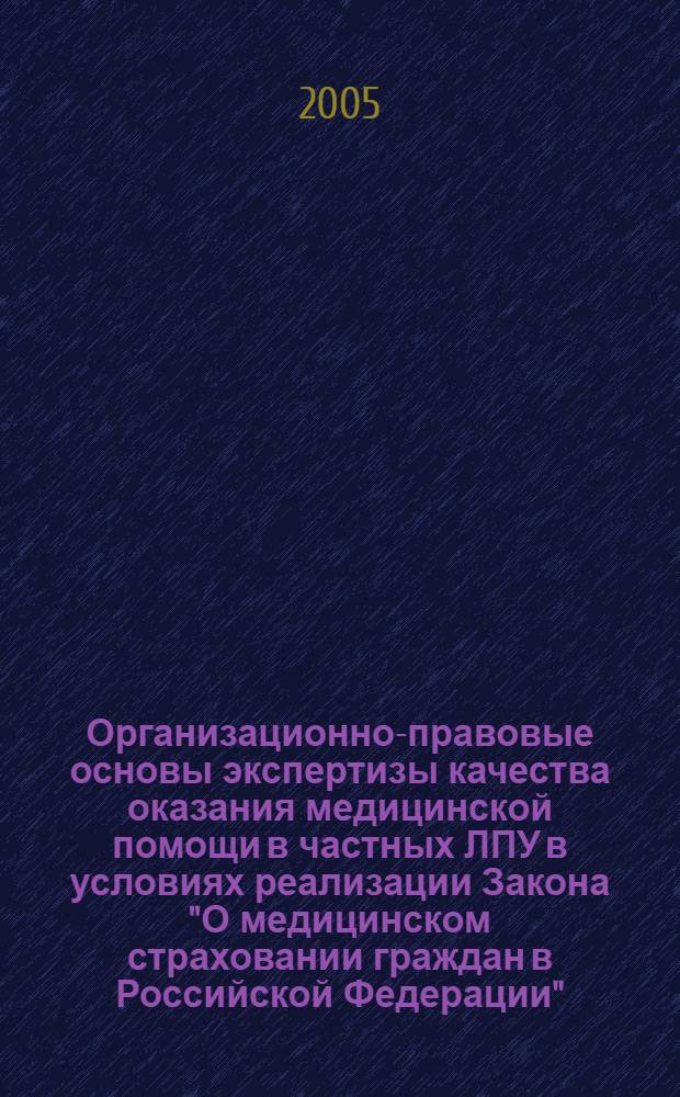 Организационно-правовые основы экспертизы качества оказания медицинской помощи в частных ЛПУ в условиях реализации Закона "О медицинском страховании граждан в Российской Федерации" : метод. пособие