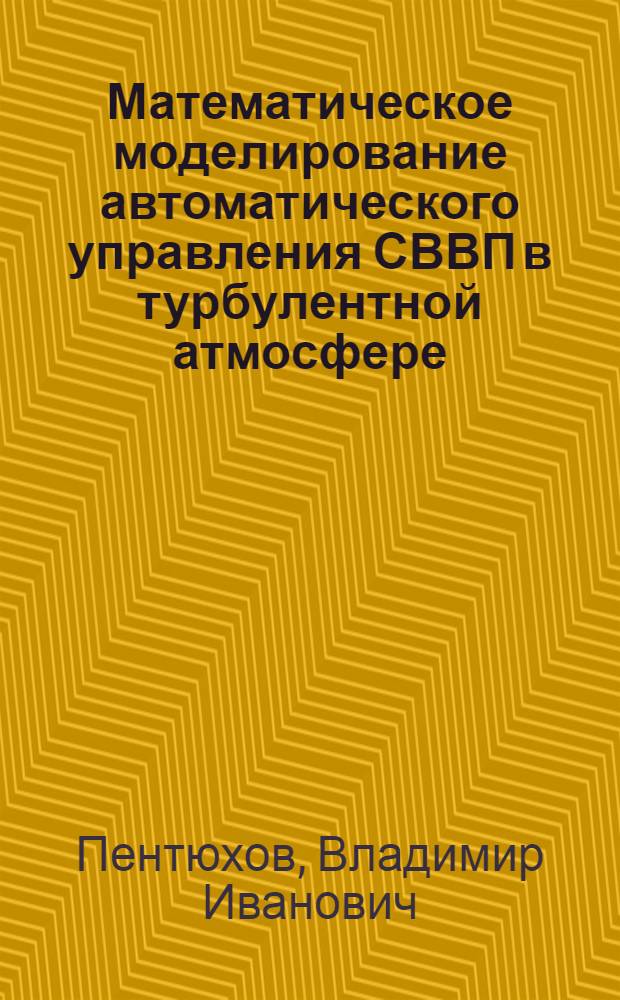 Математическое моделирование автоматического управления СВВП в турбулентной атмосфере : учебное пособие для студентов вузов, обучающихся по специальности 160201 "Самолето- и вертолетостроение"