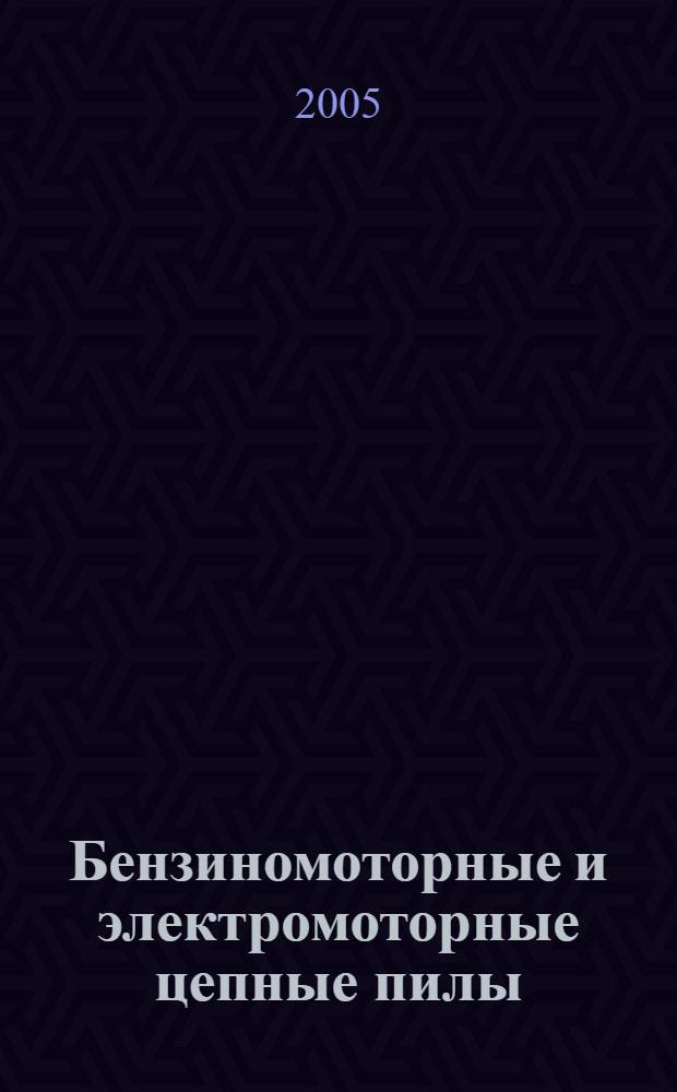 Бензиномоторные и электромоторные цепные пилы : усторойство. эксплуатация. приспособления