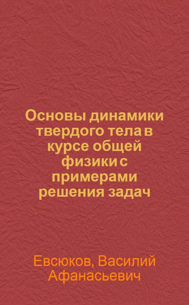 Основы динамики твердого тела в курсе общей физики с примерами решения задач : учеб. пособие