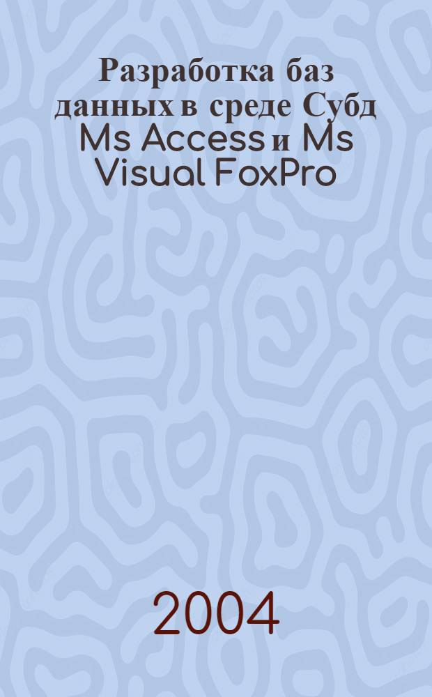 Разработка баз данных в среде Субд Ms Access и Ms Visual FoxPro : учеб. пособие