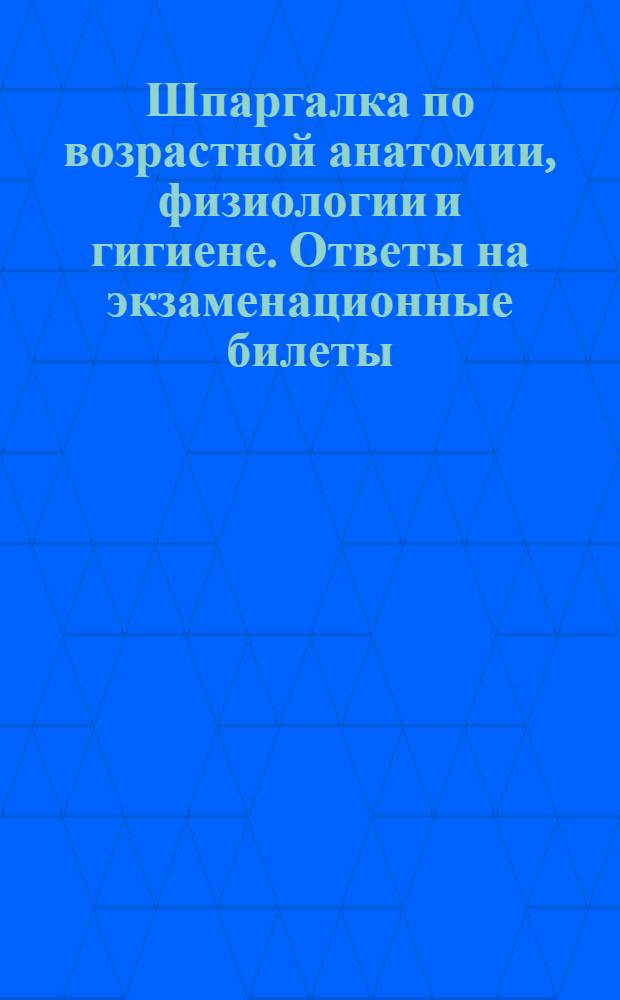 Шпаргалка по возрастной анатомии, физиологии и гигиене. Ответы на экзаменационные билеты