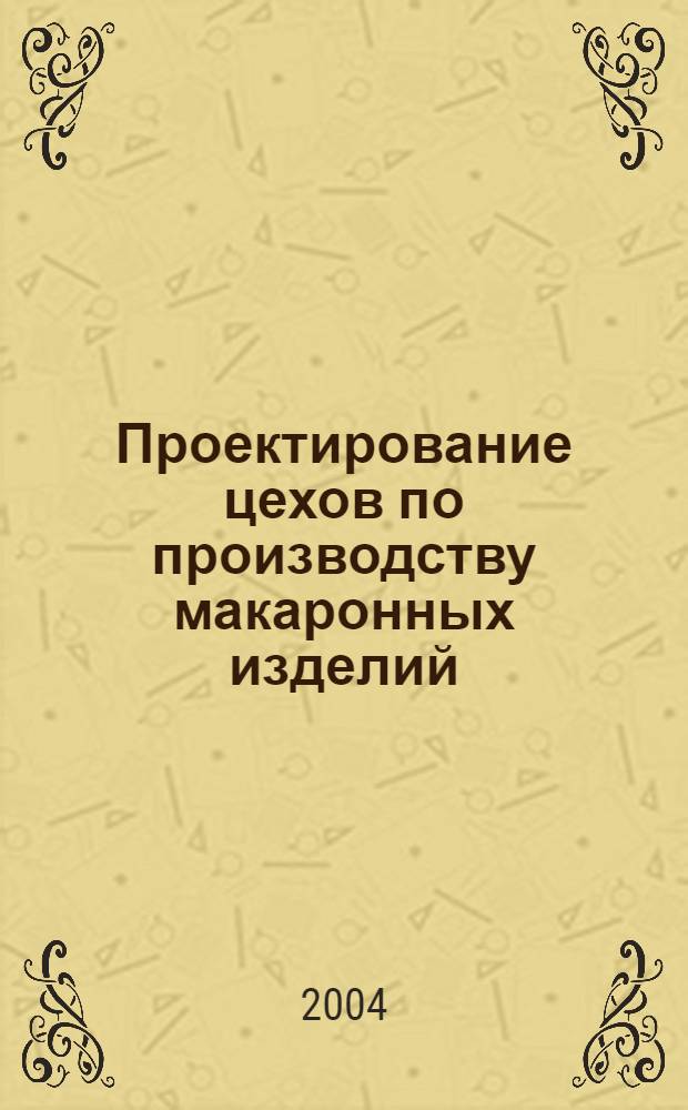 Проектирование цехов по производству макаронных изделий : учебное пособие