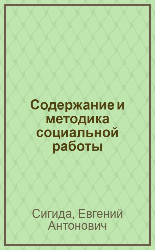 Содержание и методика социальной работы : учеб. пособие для студентов, обучающихся по направлению и спец. "Социал. работа"