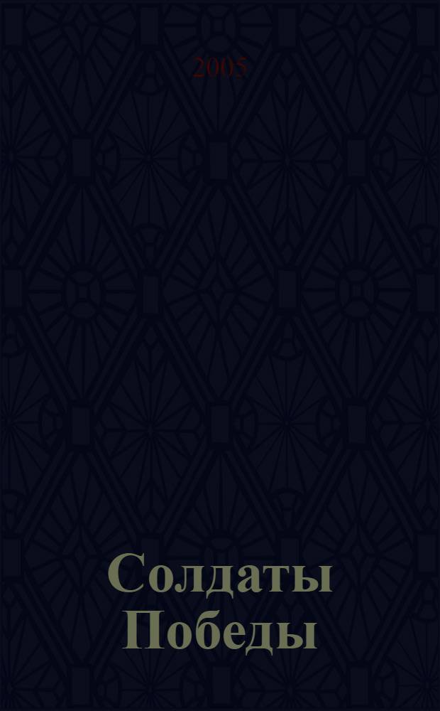 Солдаты Победы : к 60-летию Великой Победы : очерки, ст., воспоминания, стихи, рассказы, письм. и фотодок. о Великой Отечеств. войне 1941-1945 гг