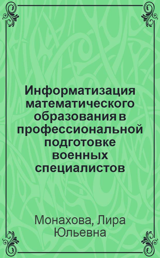 Информатизация математического образования в профессиональной подготовке военных специалистов (теоретико-прикладной аспект) : монография